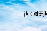 jk（对于jk的情况介绍）