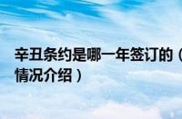 辛丑条约是哪一年签订的（对于辛丑条约是哪一年签订的的情况介绍）