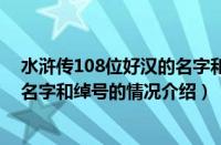 水浒传108位好汉的名字和绰号（对于水浒传108位好汉的名字和绰号的情况介绍）