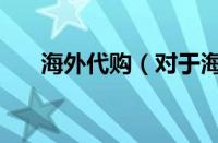 海外代购（对于海外代购的情况介绍）