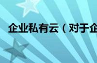 企业私有云（对于企业私有云的情况介绍）