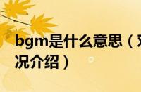 bgm是什么意思（对于bgm是什么意思的情况介绍）