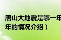 唐山大地震是哪一年（对于唐山大地震是哪一年的情况介绍）