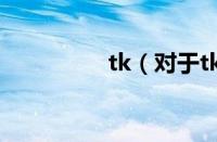 tk（对于tk的情况介绍）