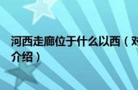 河西走廊位于什么以西（对于河西走廊位于什么以西的情况介绍）