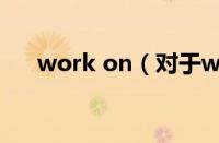 work on（对于work on的情况介绍）