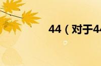 44（对于44的情况介绍）