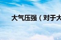 大气压强（对于大气压强的情况介绍）