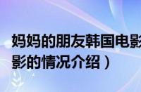 妈妈的朋友韩国电影（对于妈妈的朋友韩国电影的情况介绍）