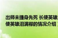 出师未捷身先死 长使英雄泪满襟（对于出师未捷身先死 长使英雄泪满襟的情况介绍）