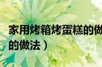 家用烤箱烤蛋糕的做法视频（家用烤箱烤蛋糕的做法）