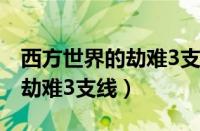 西方世界的劫难3支线任务攻略（西方世界的劫难3支线）