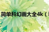 简单科幻画大全4k（科幻画大全简单又漂亮）