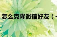 怎么克隆微信好友（一键克隆别人微信好友）