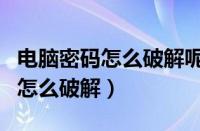 电脑密码怎么破解呢并不影响电脑（电脑密码怎么破解）