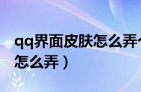 qq界面皮肤怎么弄个图片上去（qq界面皮肤怎么弄）