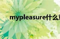 mypleasure什么意思（mypleasure）