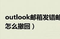 outlook邮箱发错邮件怎样撤回（邮件发错了怎么撤回）