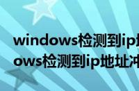 windows检测到ip地址冲突怎么回事（windows检测到ip地址冲突）