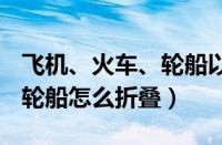 飞机、火车、轮船以外的运输工具折旧几年（轮船怎么折叠）