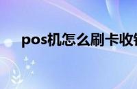 pos机怎么刷卡收钱（pos机怎么刷卡）