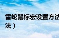 雷蛇鼠标宏设置方法图解（雷蛇鼠标宏设置方法）