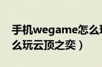 手机wegame怎么玩云顶之弈（wegame怎么玩云顶之奕）