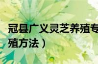 冠县广义灵芝养殖专业合作社（盆栽灵芝的养殖方法）