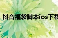 抖音福袋脚本ios下载（ios下载大于150m）