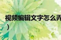 视频编辑文字怎么弄（抖音视频怎么编辑文字）