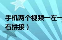 手机两个视频一左一右合并（手机两个视频左右拼接）