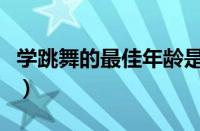 学跳舞的最佳年龄是几岁（学跳舞的最佳年龄）