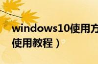 windows10使用方法与技巧（windows10使用教程）