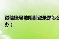 微信账号被限制登录是怎么回事（微信账号被限制登录怎么办）