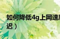 如何降低4g上网速度（4g网如何设置降低延迟）