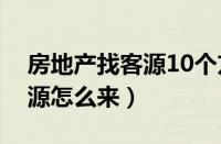 房地产找客源10个方法视频（房地产新手客源怎么来）