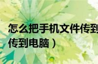 怎么把手机文件传到电脑上（怎么把手机文件传到电脑）