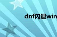 dnf闪退win11（dnf闪退）