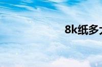 8k纸多大（8k纸）