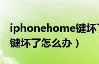 iphonehome键坏了怎么修（iphonehome键坏了怎么办）