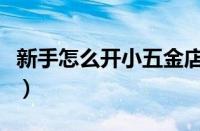 新手怎么开小五金店呢（新手怎么开小五金店）