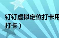 钉钉虚拟定位打卡用什么软件（钉钉虚拟定位打卡）