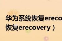 华为系统恢复erecovery有什么用（华为系统恢复erecovery）