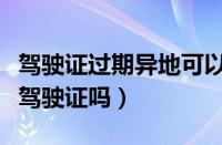 驾驶证过期异地可以换驾驶证吗（异地可以换驾驶证吗）