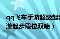 qq飞车手游超级起步加段位双喷（qq飞车手游起步段位双喷）