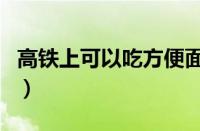 高铁上可以吃方便面吗（高铁上能吃方便面吗）