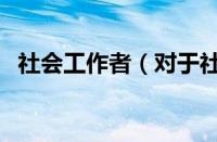 社会工作者（对于社会工作者的情况介绍）