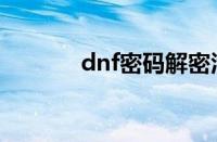 dnf密码解密活动（dnf密码）