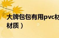 大牌包包有用pvc材质吗（奢侈包为啥用pvc材质）