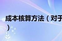 成本核算方法（对于成本核算方法的情况介绍）